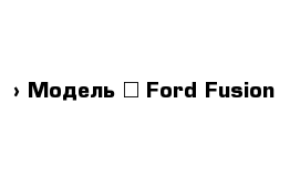  › Модель ­ Ford Fusion